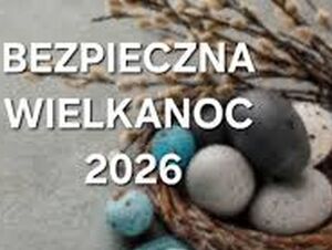 Wielkanocne rozmowy o bezpieczeństwie – zadbajmy o siebie i naszych bliskich